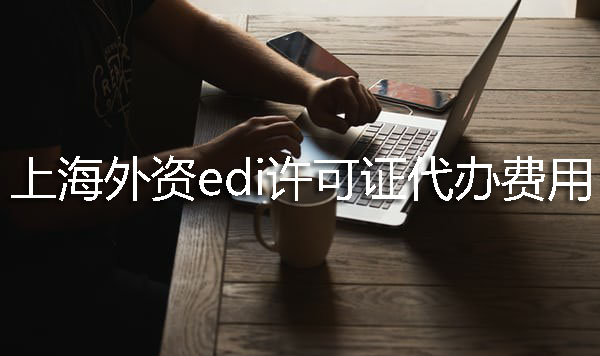 上海外資EDI許可證代辦費(fèi)用